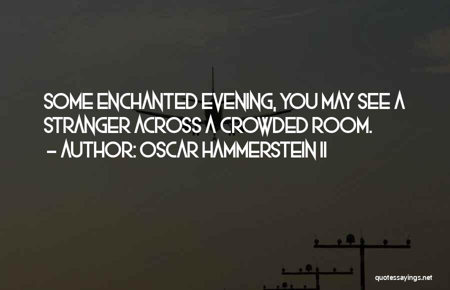 Oscar Hammerstein II Quotes: Some Enchanted Evening, You May See A Stranger Across A Crowded Room.