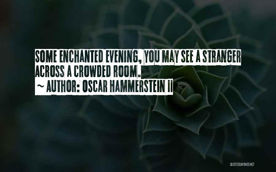 Oscar Hammerstein II Quotes: Some Enchanted Evening, You May See A Stranger Across A Crowded Room.