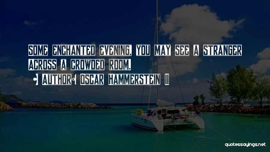 Oscar Hammerstein II Quotes: Some Enchanted Evening, You May See A Stranger Across A Crowded Room.