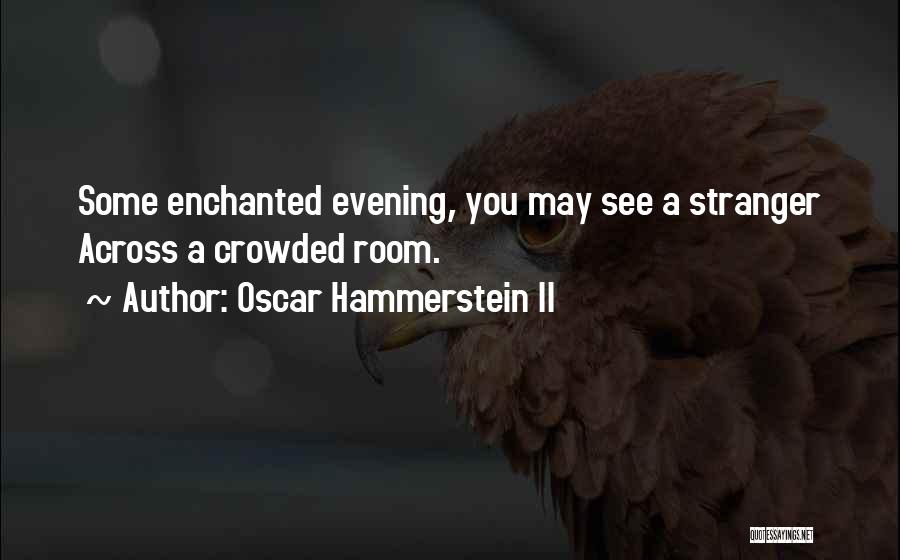 Oscar Hammerstein II Quotes: Some Enchanted Evening, You May See A Stranger Across A Crowded Room.