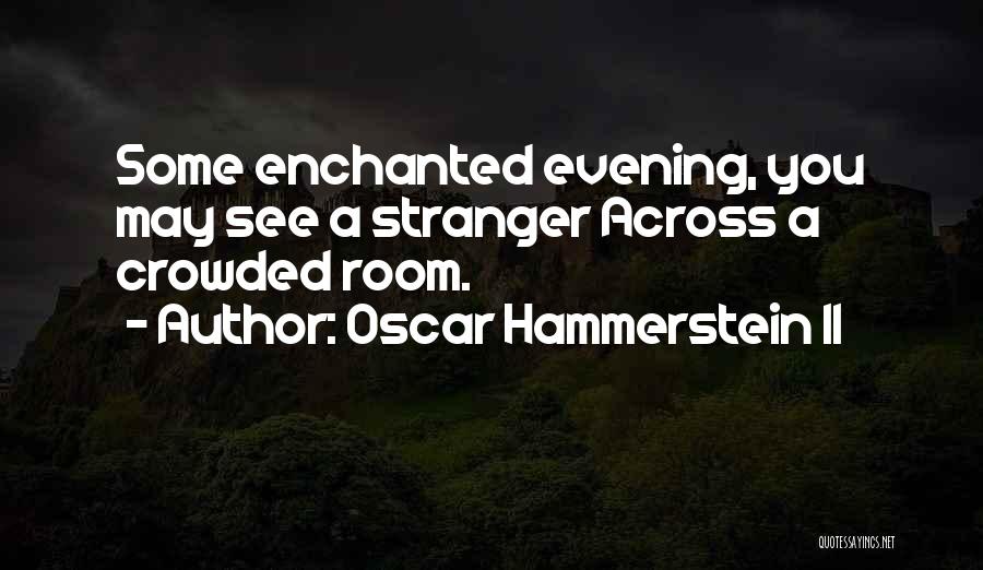 Oscar Hammerstein II Quotes: Some Enchanted Evening, You May See A Stranger Across A Crowded Room.
