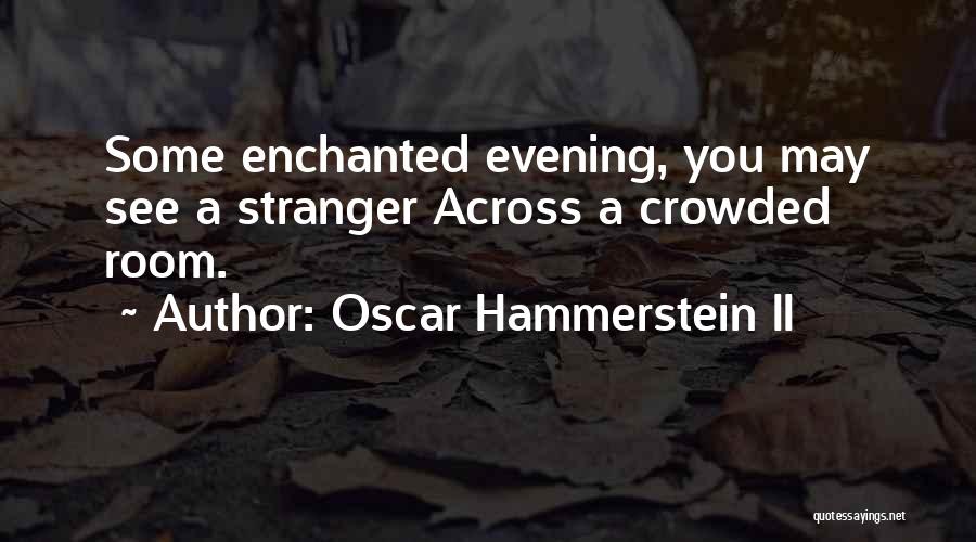 Oscar Hammerstein II Quotes: Some Enchanted Evening, You May See A Stranger Across A Crowded Room.