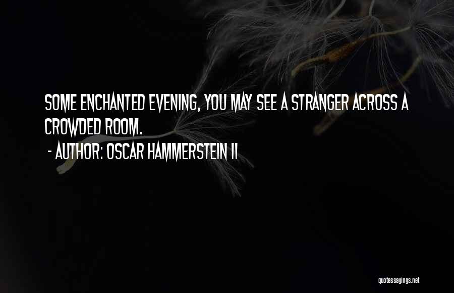 Oscar Hammerstein II Quotes: Some Enchanted Evening, You May See A Stranger Across A Crowded Room.