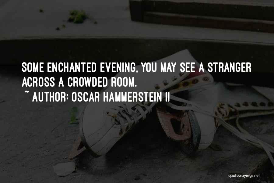 Oscar Hammerstein II Quotes: Some Enchanted Evening, You May See A Stranger Across A Crowded Room.