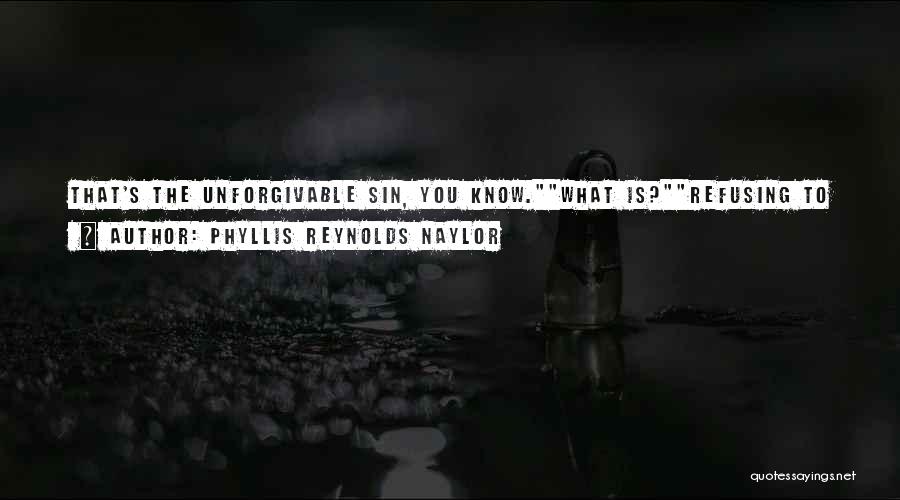 Phyllis Reynolds Naylor Quotes: That's The Unforgivable Sin, You Know.what Is?refusing To Forgive Someone.refusing To Forgive Someone Is The Unforgivable Sin? I Asked Incredulously.