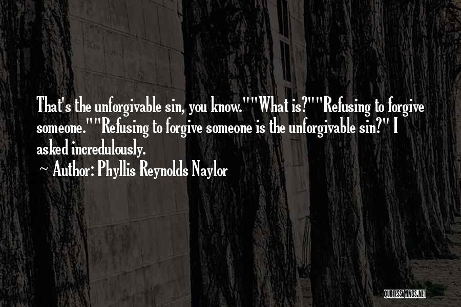 Phyllis Reynolds Naylor Quotes: That's The Unforgivable Sin, You Know.what Is?refusing To Forgive Someone.refusing To Forgive Someone Is The Unforgivable Sin? I Asked Incredulously.