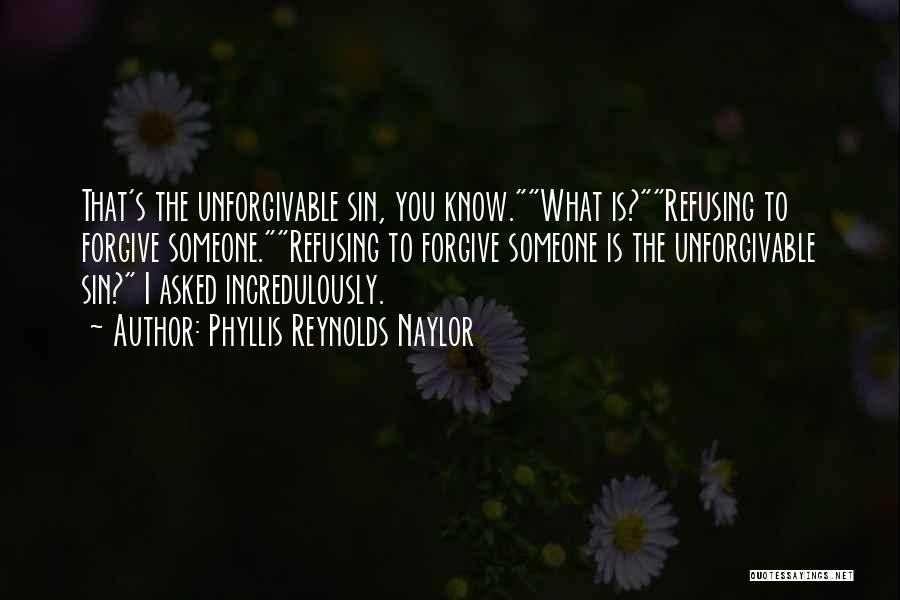 Phyllis Reynolds Naylor Quotes: That's The Unforgivable Sin, You Know.what Is?refusing To Forgive Someone.refusing To Forgive Someone Is The Unforgivable Sin? I Asked Incredulously.