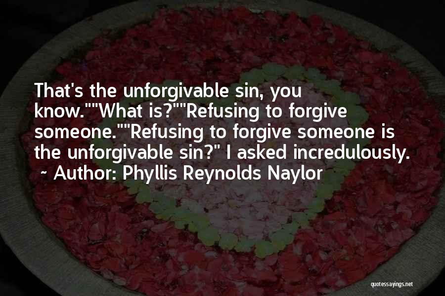 Phyllis Reynolds Naylor Quotes: That's The Unforgivable Sin, You Know.what Is?refusing To Forgive Someone.refusing To Forgive Someone Is The Unforgivable Sin? I Asked Incredulously.