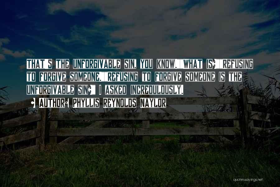 Phyllis Reynolds Naylor Quotes: That's The Unforgivable Sin, You Know.what Is?refusing To Forgive Someone.refusing To Forgive Someone Is The Unforgivable Sin? I Asked Incredulously.