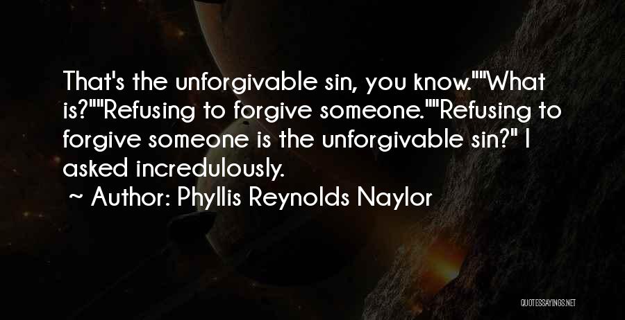 Phyllis Reynolds Naylor Quotes: That's The Unforgivable Sin, You Know.what Is?refusing To Forgive Someone.refusing To Forgive Someone Is The Unforgivable Sin? I Asked Incredulously.