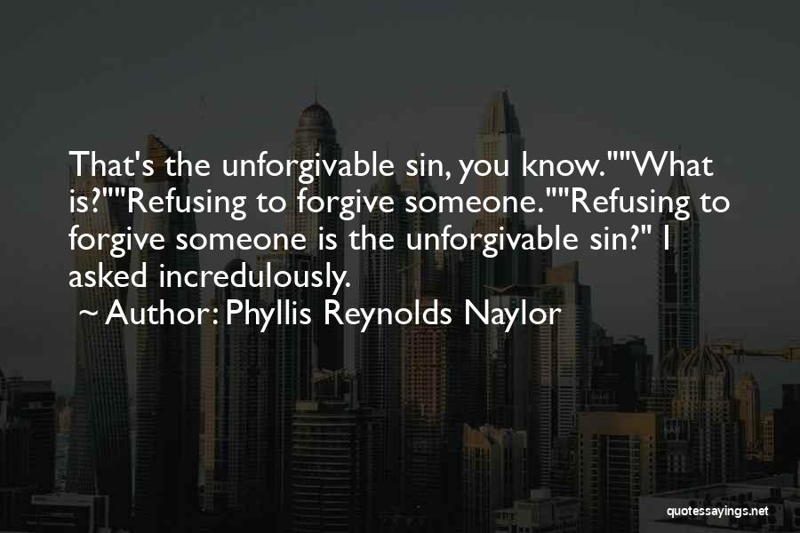 Phyllis Reynolds Naylor Quotes: That's The Unforgivable Sin, You Know.what Is?refusing To Forgive Someone.refusing To Forgive Someone Is The Unforgivable Sin? I Asked Incredulously.