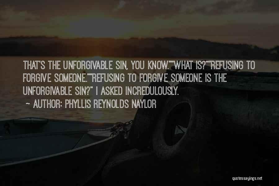 Phyllis Reynolds Naylor Quotes: That's The Unforgivable Sin, You Know.what Is?refusing To Forgive Someone.refusing To Forgive Someone Is The Unforgivable Sin? I Asked Incredulously.