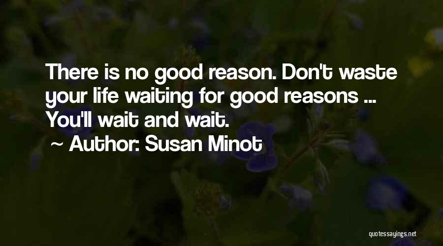 Susan Minot Quotes: There Is No Good Reason. Don't Waste Your Life Waiting For Good Reasons ... You'll Wait And Wait.