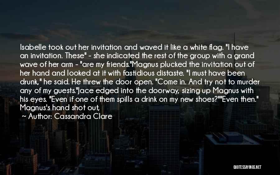 Cassandra Clare Quotes: Isabelle Took Out Her Invitation And Waved It Like A White Flag. I Have An Invitation. These - She Indicated