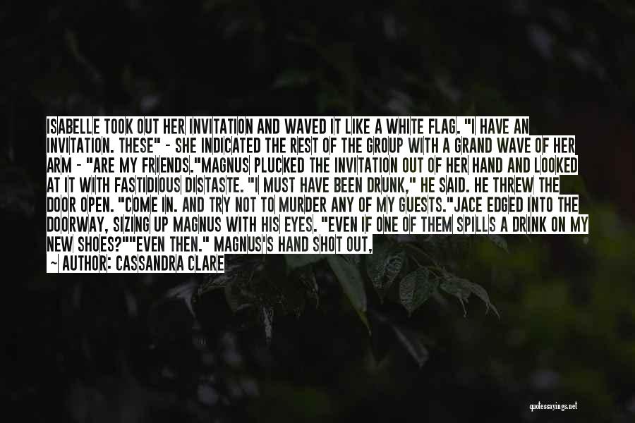 Cassandra Clare Quotes: Isabelle Took Out Her Invitation And Waved It Like A White Flag. I Have An Invitation. These - She Indicated