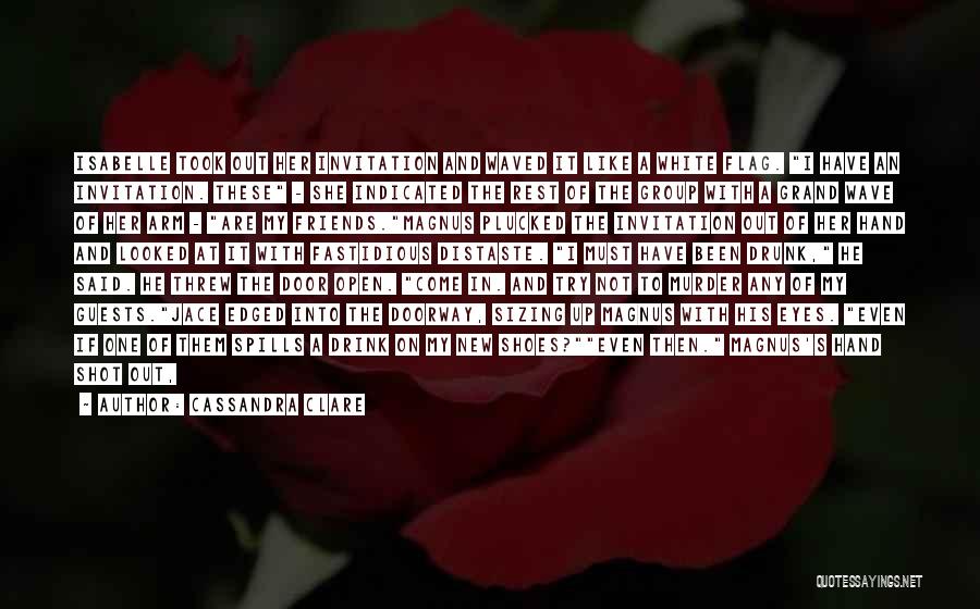 Cassandra Clare Quotes: Isabelle Took Out Her Invitation And Waved It Like A White Flag. I Have An Invitation. These - She Indicated
