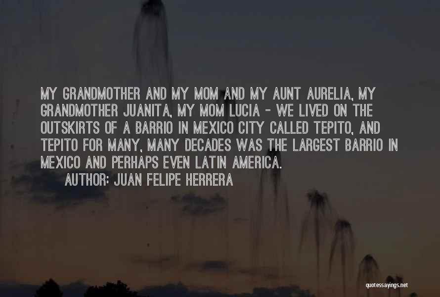 Juan Felipe Herrera Quotes: My Grandmother And My Mom And My Aunt Aurelia, My Grandmother Juanita, My Mom Lucia - We Lived On The