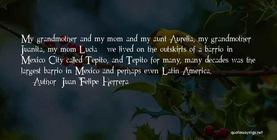 Juan Felipe Herrera Quotes: My Grandmother And My Mom And My Aunt Aurelia, My Grandmother Juanita, My Mom Lucia - We Lived On The