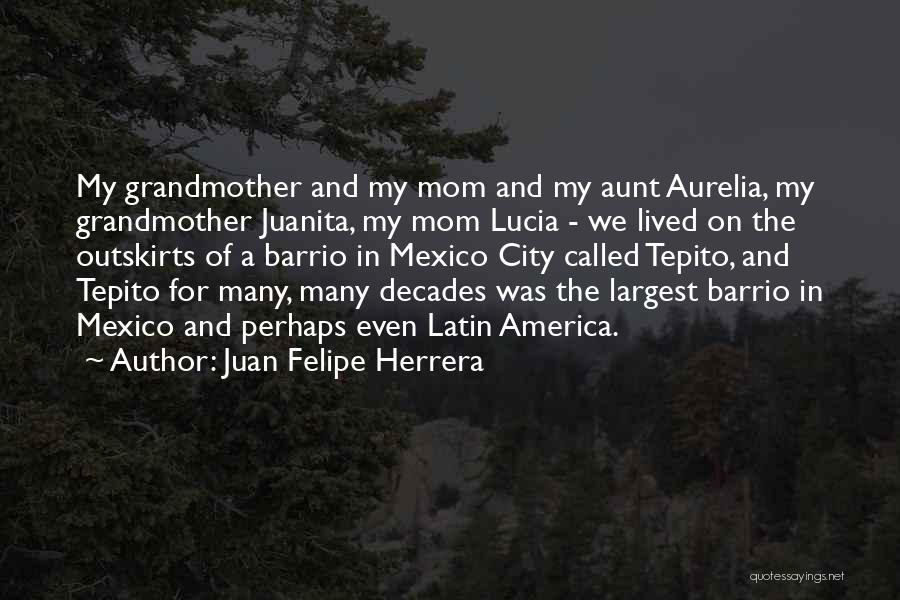 Juan Felipe Herrera Quotes: My Grandmother And My Mom And My Aunt Aurelia, My Grandmother Juanita, My Mom Lucia - We Lived On The