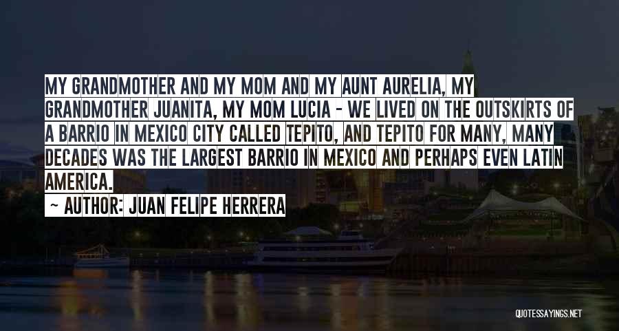 Juan Felipe Herrera Quotes: My Grandmother And My Mom And My Aunt Aurelia, My Grandmother Juanita, My Mom Lucia - We Lived On The