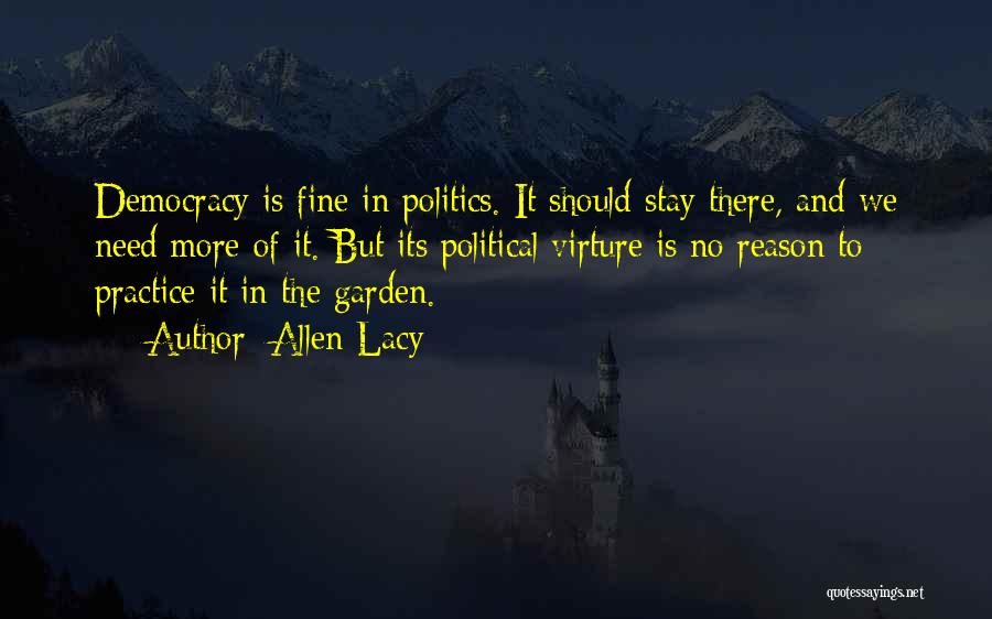 Allen Lacy Quotes: Democracy Is Fine In Politics. It Should Stay There, And We Need More Of It. But Its Political Virture Is