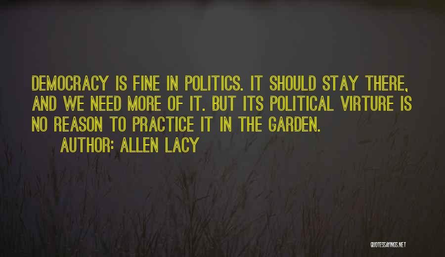 Allen Lacy Quotes: Democracy Is Fine In Politics. It Should Stay There, And We Need More Of It. But Its Political Virture Is