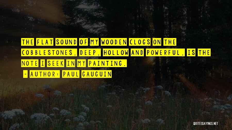 Paul Gauguin Quotes: The Flat Sound Of My Wooden Clogs On The Cobblestones, Deep, Hollow And Powerful, Is The Note I Seek In