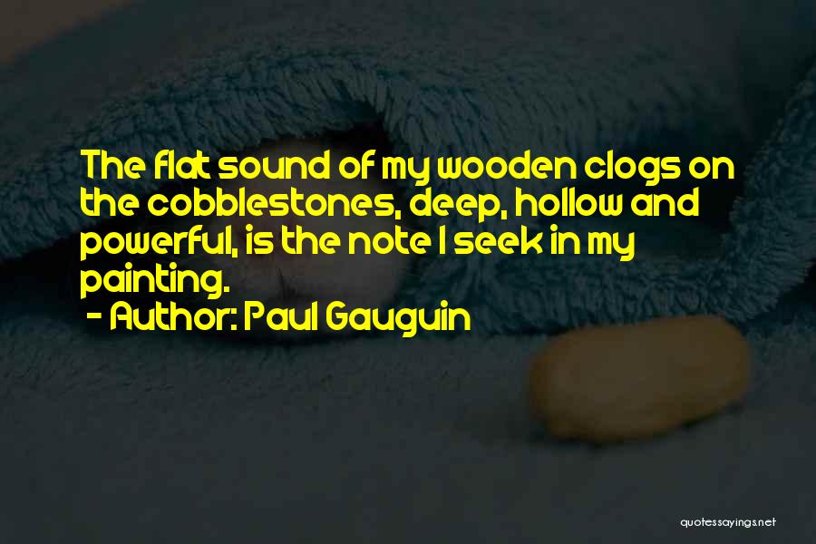 Paul Gauguin Quotes: The Flat Sound Of My Wooden Clogs On The Cobblestones, Deep, Hollow And Powerful, Is The Note I Seek In