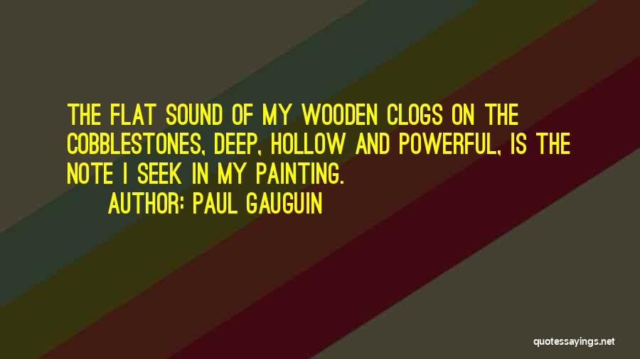 Paul Gauguin Quotes: The Flat Sound Of My Wooden Clogs On The Cobblestones, Deep, Hollow And Powerful, Is The Note I Seek In