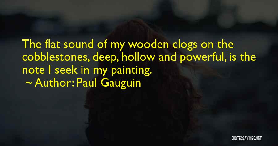 Paul Gauguin Quotes: The Flat Sound Of My Wooden Clogs On The Cobblestones, Deep, Hollow And Powerful, Is The Note I Seek In