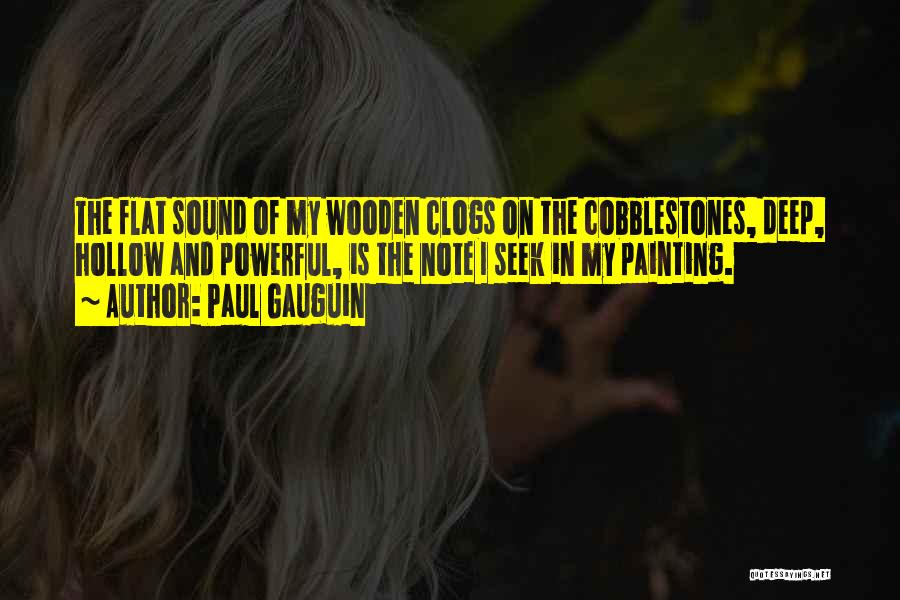 Paul Gauguin Quotes: The Flat Sound Of My Wooden Clogs On The Cobblestones, Deep, Hollow And Powerful, Is The Note I Seek In