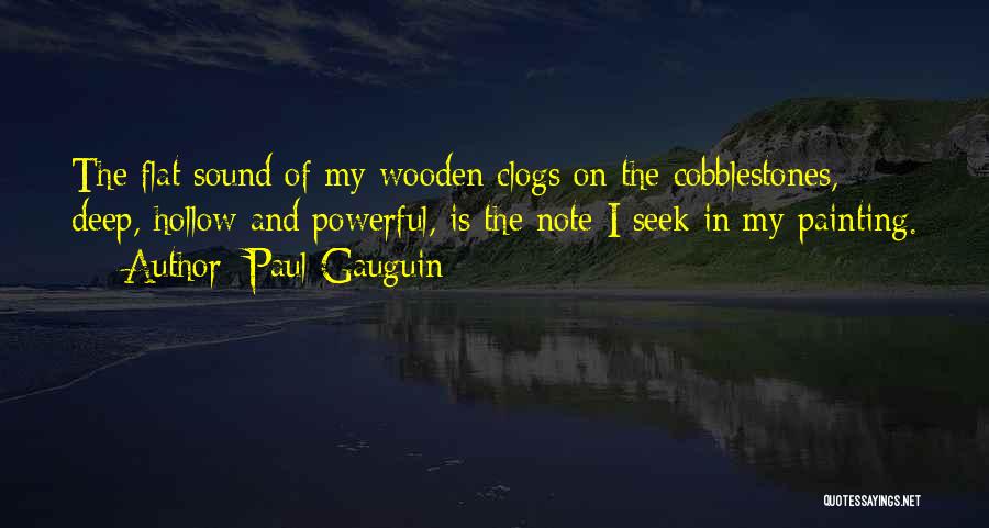 Paul Gauguin Quotes: The Flat Sound Of My Wooden Clogs On The Cobblestones, Deep, Hollow And Powerful, Is The Note I Seek In