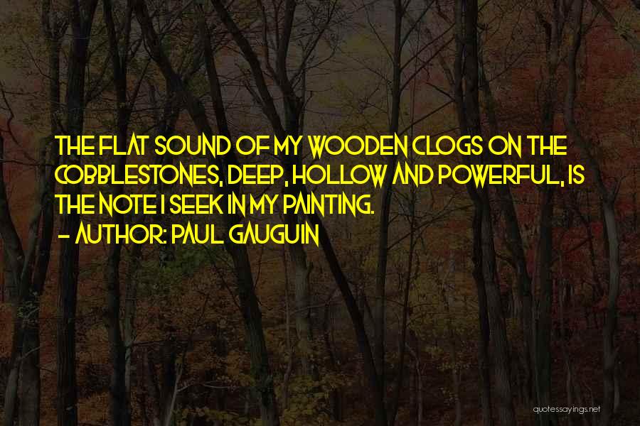 Paul Gauguin Quotes: The Flat Sound Of My Wooden Clogs On The Cobblestones, Deep, Hollow And Powerful, Is The Note I Seek In