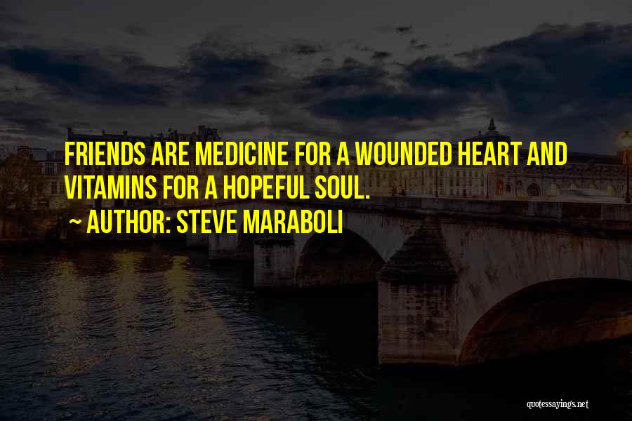 Steve Maraboli Quotes: Friends Are Medicine For A Wounded Heart And Vitamins For A Hopeful Soul.