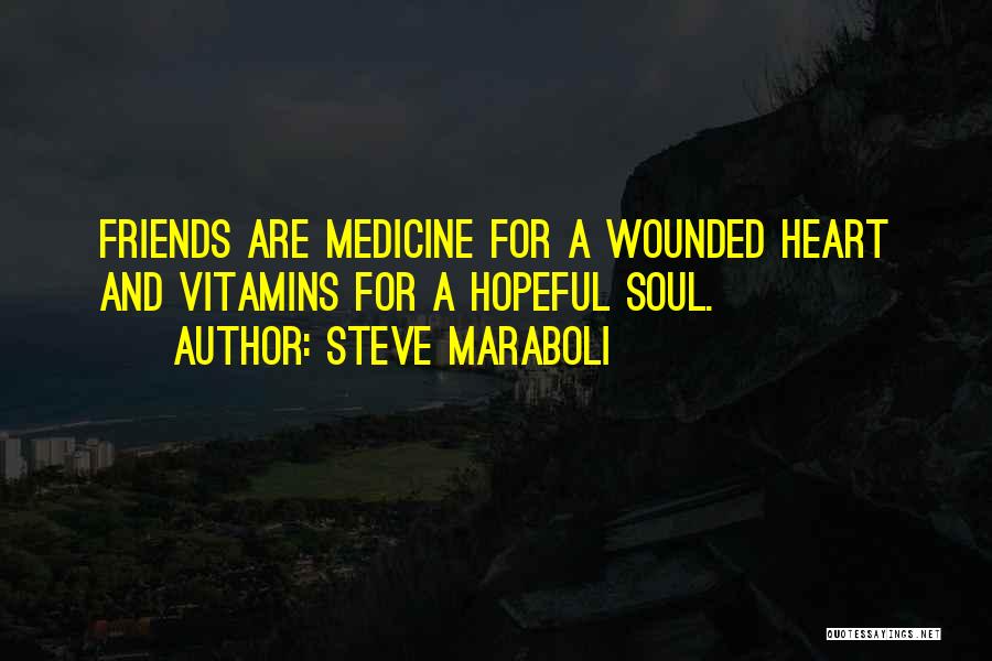 Steve Maraboli Quotes: Friends Are Medicine For A Wounded Heart And Vitamins For A Hopeful Soul.