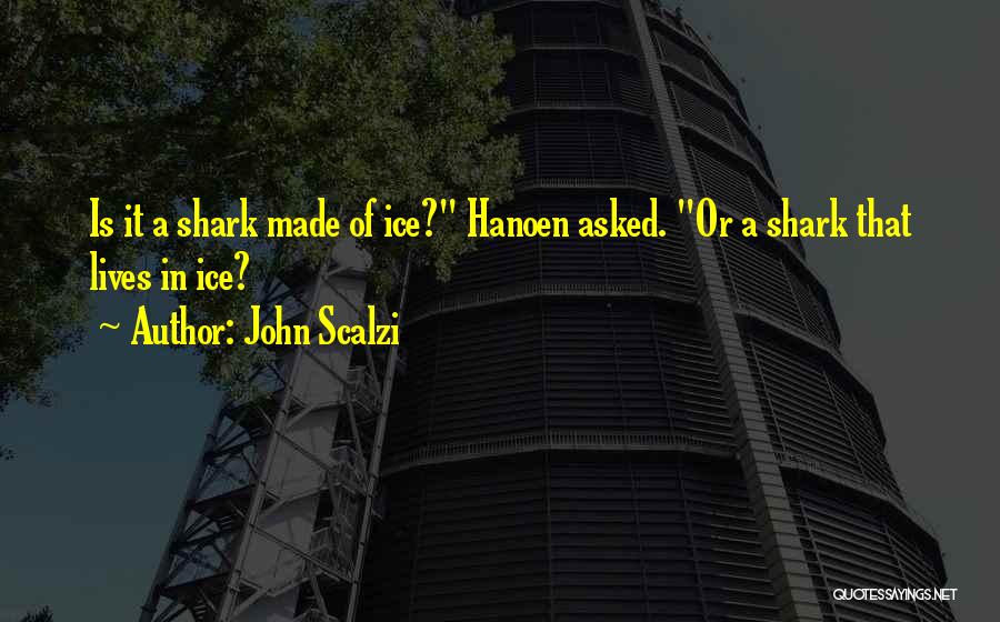 John Scalzi Quotes: Is It A Shark Made Of Ice? Hanoen Asked. Or A Shark That Lives In Ice?