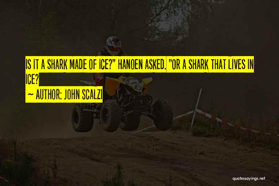 John Scalzi Quotes: Is It A Shark Made Of Ice? Hanoen Asked. Or A Shark That Lives In Ice?