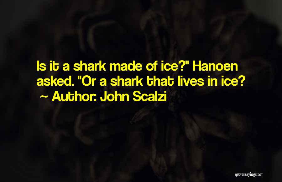 John Scalzi Quotes: Is It A Shark Made Of Ice? Hanoen Asked. Or A Shark That Lives In Ice?
