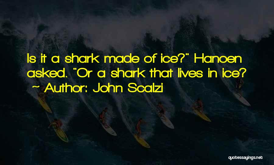 John Scalzi Quotes: Is It A Shark Made Of Ice? Hanoen Asked. Or A Shark That Lives In Ice?
