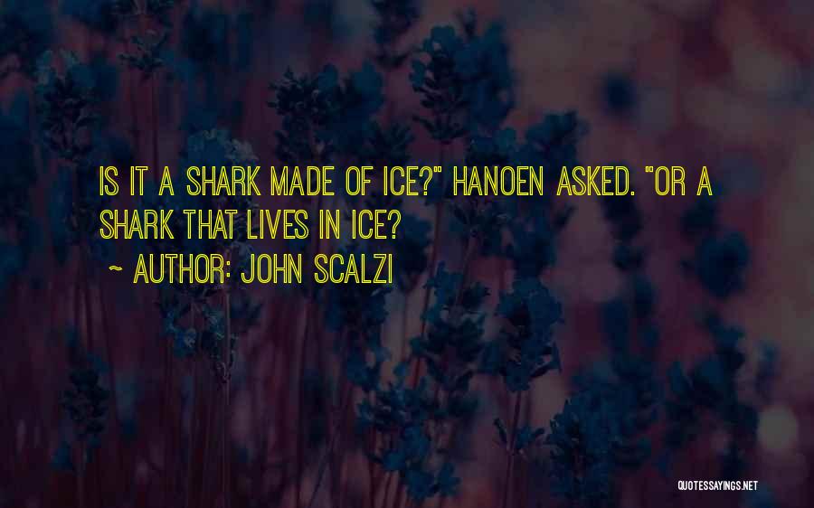 John Scalzi Quotes: Is It A Shark Made Of Ice? Hanoen Asked. Or A Shark That Lives In Ice?