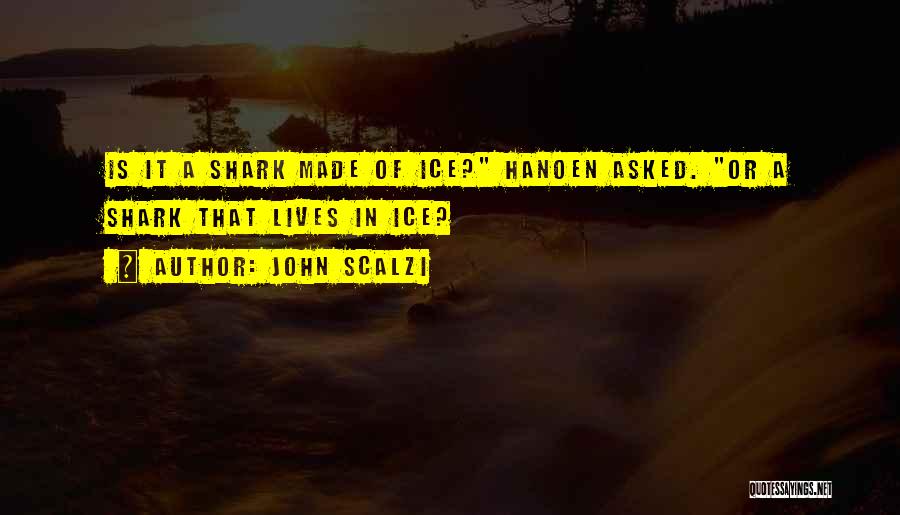 John Scalzi Quotes: Is It A Shark Made Of Ice? Hanoen Asked. Or A Shark That Lives In Ice?