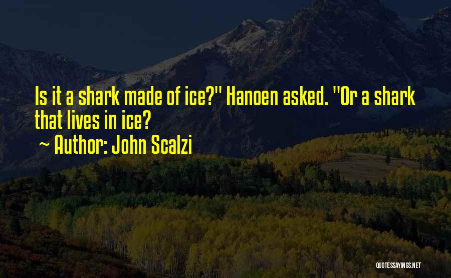John Scalzi Quotes: Is It A Shark Made Of Ice? Hanoen Asked. Or A Shark That Lives In Ice?