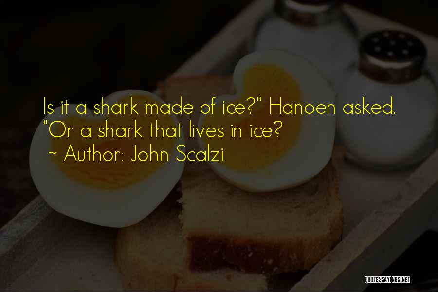 John Scalzi Quotes: Is It A Shark Made Of Ice? Hanoen Asked. Or A Shark That Lives In Ice?