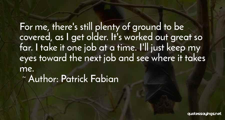 Patrick Fabian Quotes: For Me, There's Still Plenty Of Ground To Be Covered, As I Get Older. It's Worked Out Great So Far.