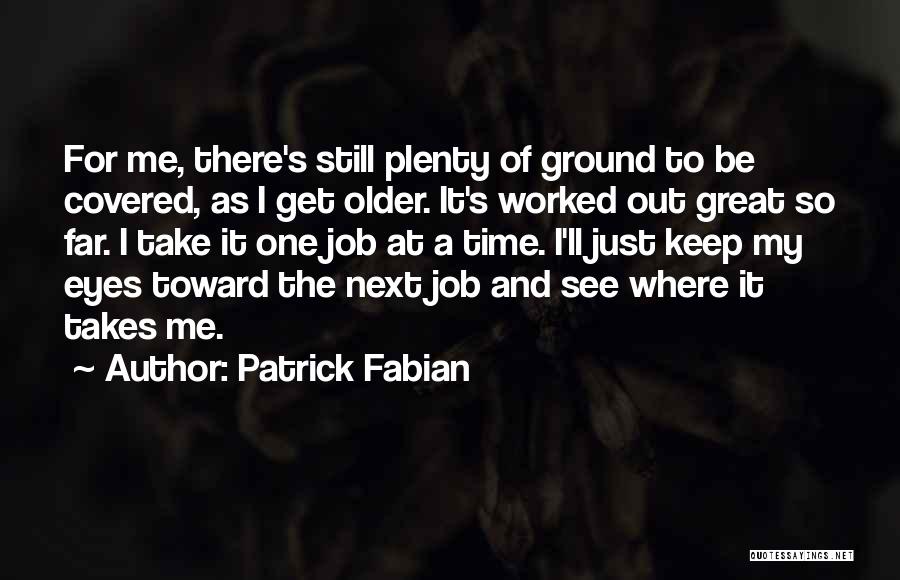 Patrick Fabian Quotes: For Me, There's Still Plenty Of Ground To Be Covered, As I Get Older. It's Worked Out Great So Far.