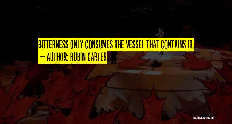 Rubin Carter Quotes: Bitterness Only Consumes The Vessel That Contains It.