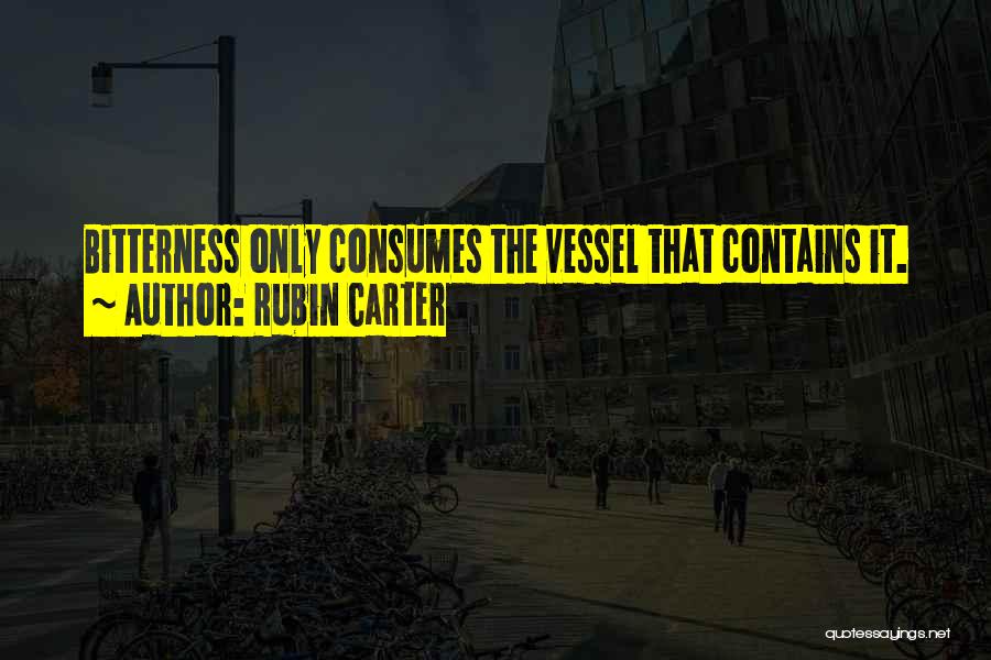 Rubin Carter Quotes: Bitterness Only Consumes The Vessel That Contains It.