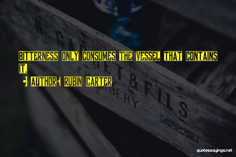 Rubin Carter Quotes: Bitterness Only Consumes The Vessel That Contains It.