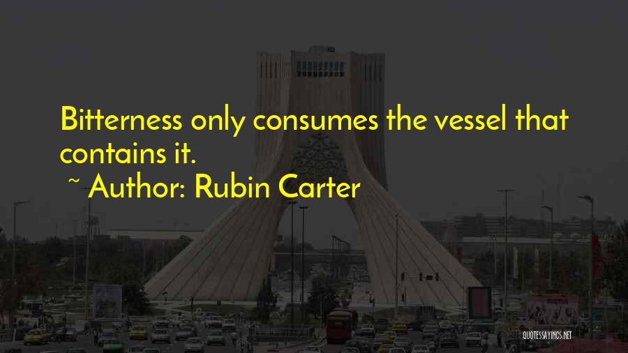 Rubin Carter Quotes: Bitterness Only Consumes The Vessel That Contains It.