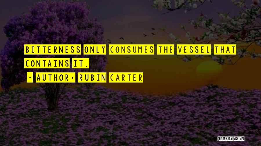 Rubin Carter Quotes: Bitterness Only Consumes The Vessel That Contains It.